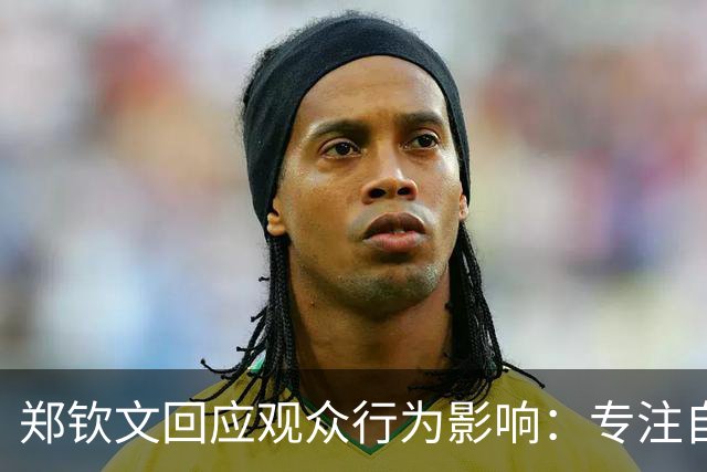 郑钦文回应观众行为影响：专注自我控制，努力在主场展现最佳状态
